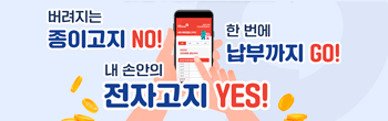 버려지는 종이고지 NO! 내 손안의 전자고지 YES! 한 번에 납부까지 GO!